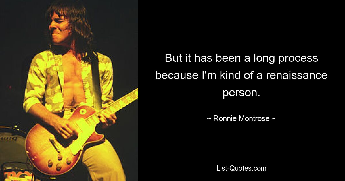 But it has been a long process because I'm kind of a renaissance person. — © Ronnie Montrose