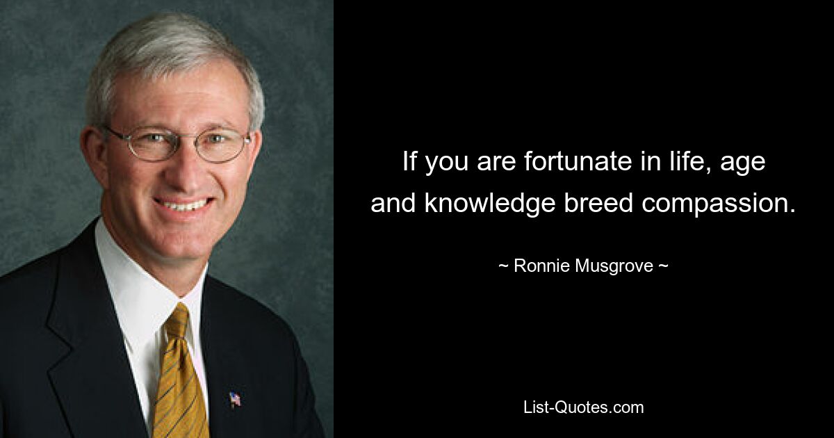 Если вам повезло в жизни, возраст и знания порождают сострадание. — © Ронни Масгроув