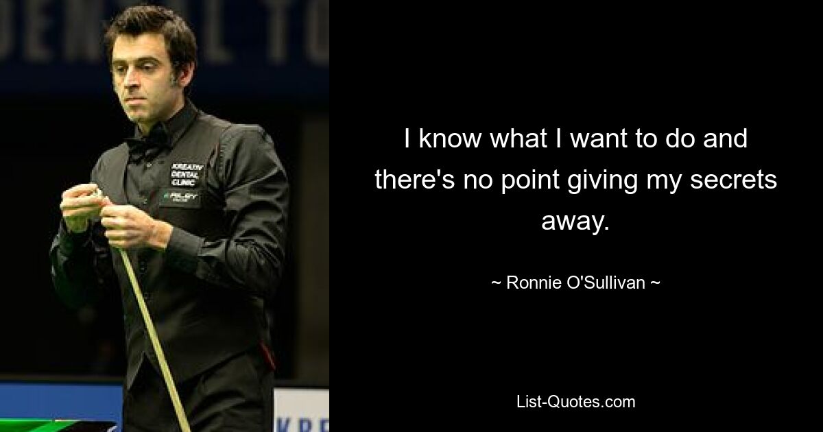 I know what I want to do and there's no point giving my secrets away. — © Ronnie O'Sullivan