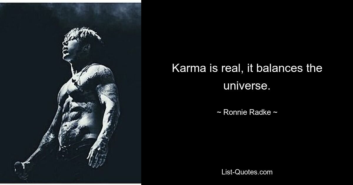 Karma is real, it balances the universe. — © Ronnie Radke