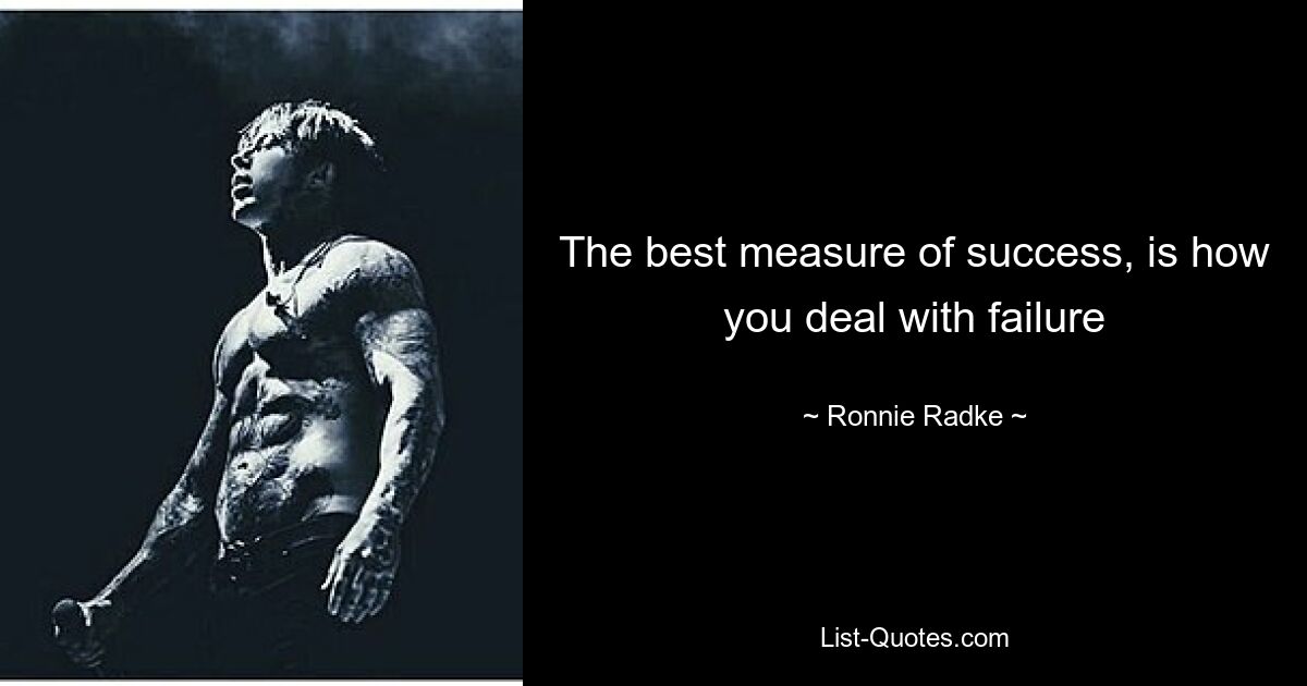 The best measure of success, is how you deal with failure — © Ronnie Radke