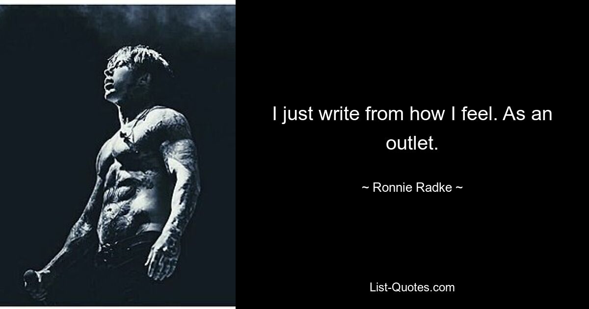 I just write from how I feel. As an outlet. — © Ronnie Radke