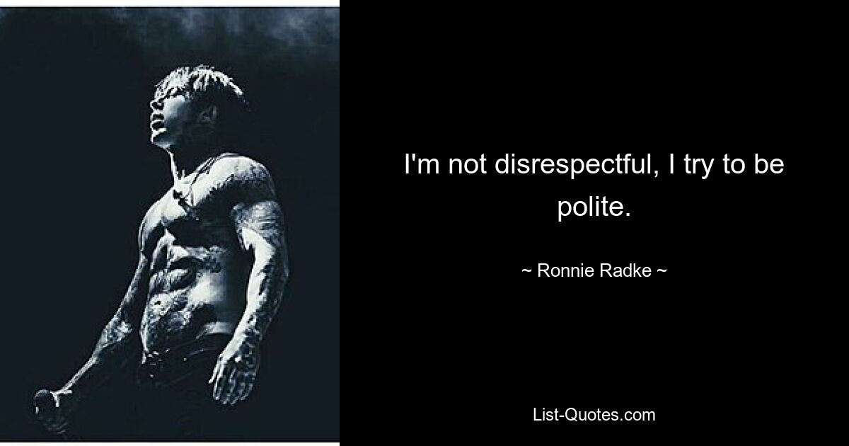 I'm not disrespectful, I try to be polite. — © Ronnie Radke