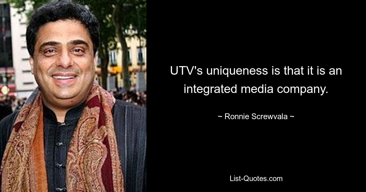 UTV's uniqueness is that it is an integrated media company. — © Ronnie Screwvala