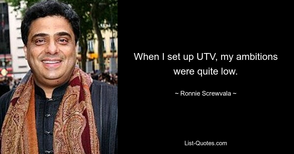 When I set up UTV, my ambitions were quite low. — © Ronnie Screwvala