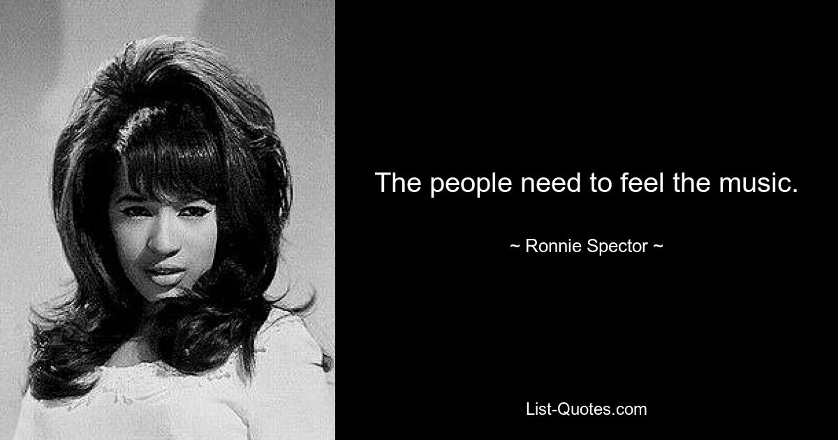 The people need to feel the music. — © Ronnie Spector