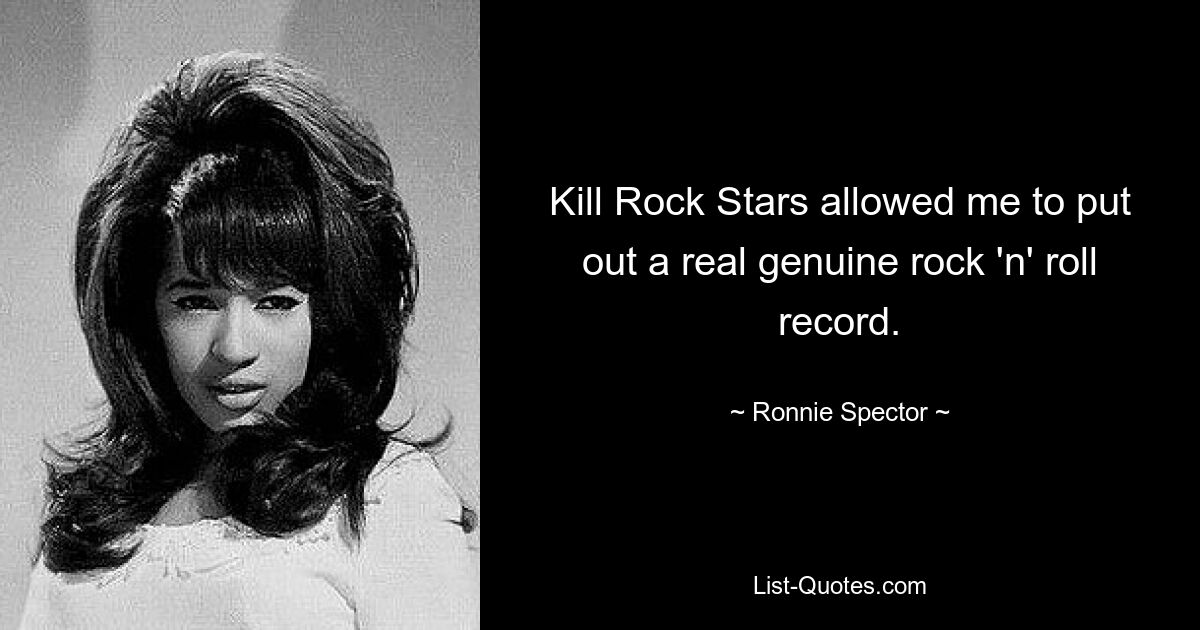 Kill Rock Stars allowed me to put out a real genuine rock 'n' roll record. — © Ronnie Spector