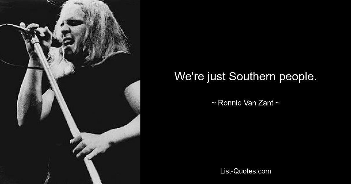 We're just Southern people. — © Ronnie Van Zant