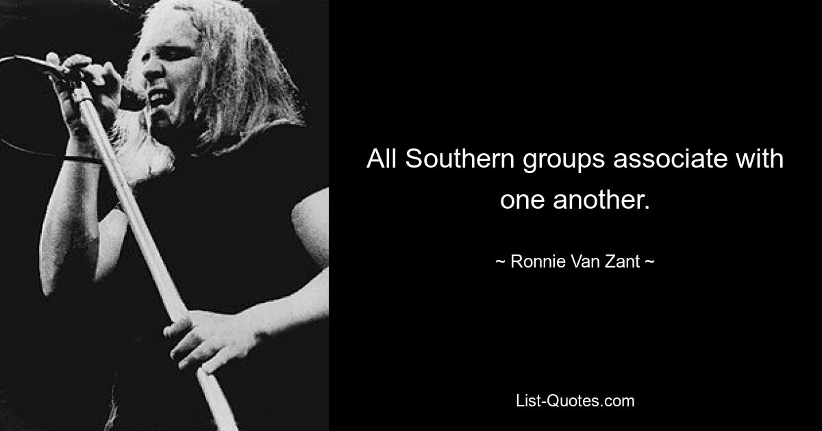 All Southern groups associate with one another. — © Ronnie Van Zant