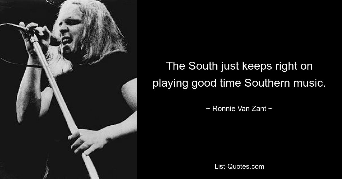 The South just keeps right on playing good time Southern music. — © Ronnie Van Zant