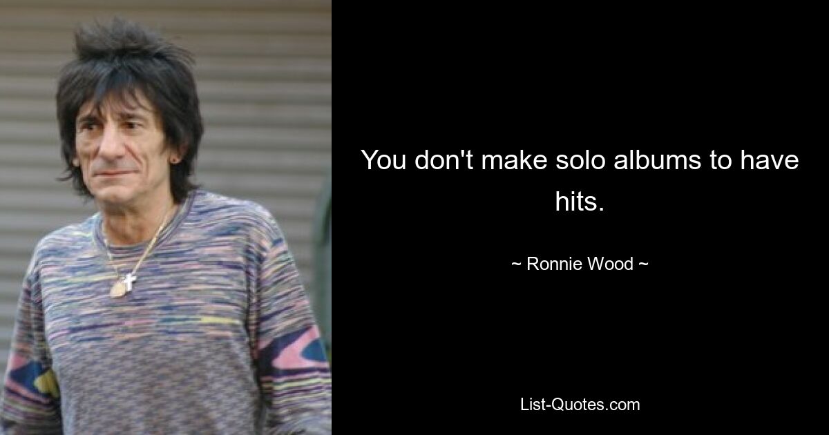 You don't make solo albums to have hits. — © Ronnie Wood