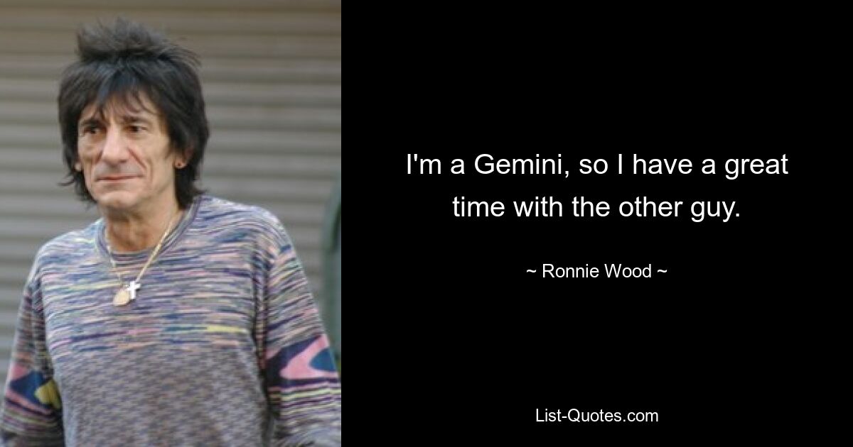 I'm a Gemini, so I have a great time with the other guy. — © Ronnie Wood