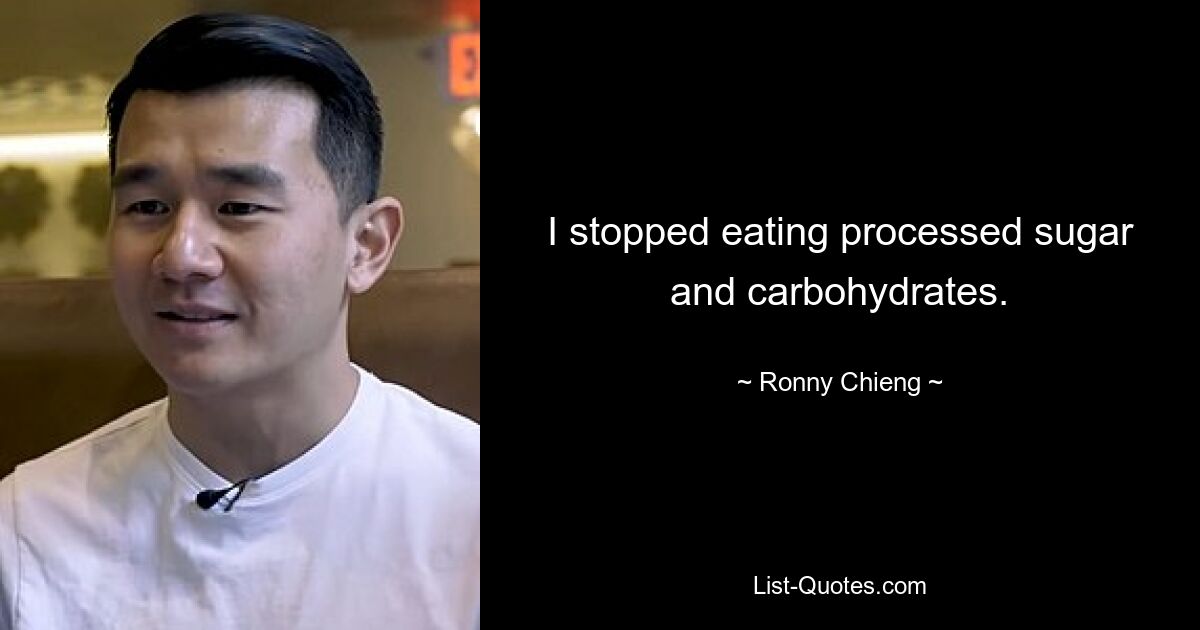 I stopped eating processed sugar and carbohydrates. — © Ronny Chieng