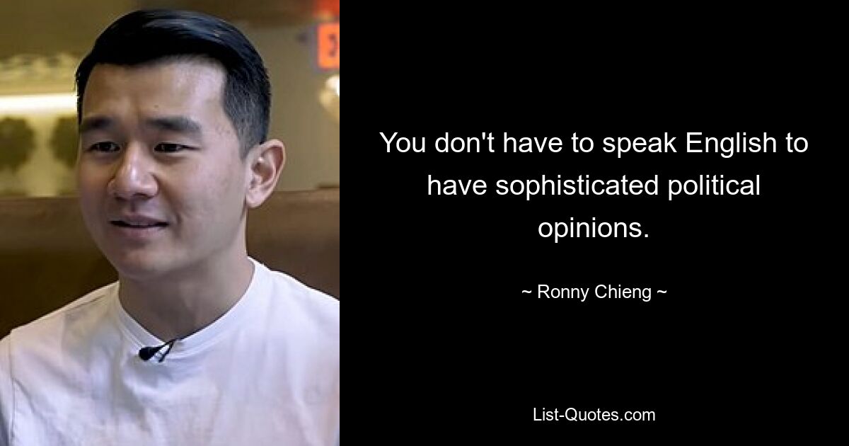 You don't have to speak English to have sophisticated political opinions. — © Ronny Chieng