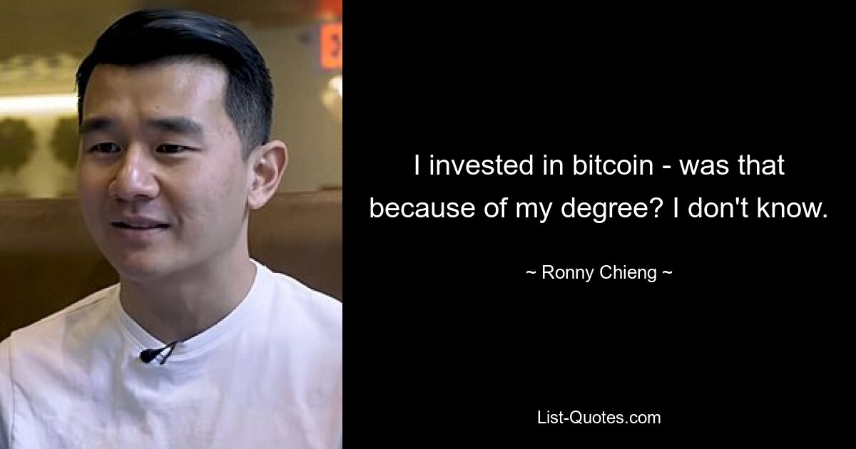 I invested in bitcoin - was that because of my degree? I don't know. — © Ronny Chieng