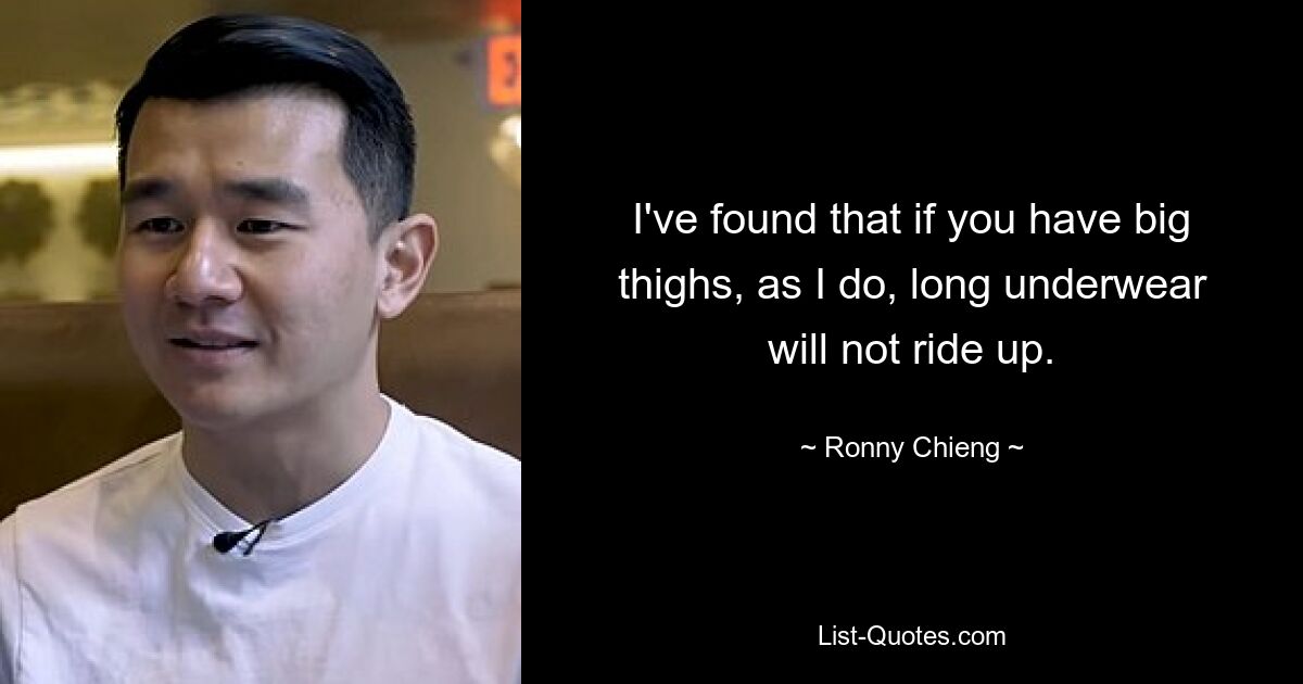 I've found that if you have big thighs, as I do, long underwear will not ride up. — © Ronny Chieng