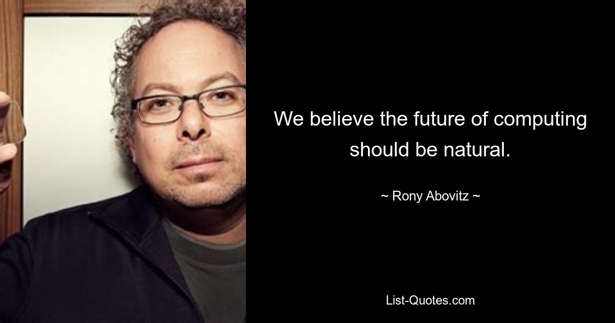 We believe the future of computing should be natural. — © Rony Abovitz