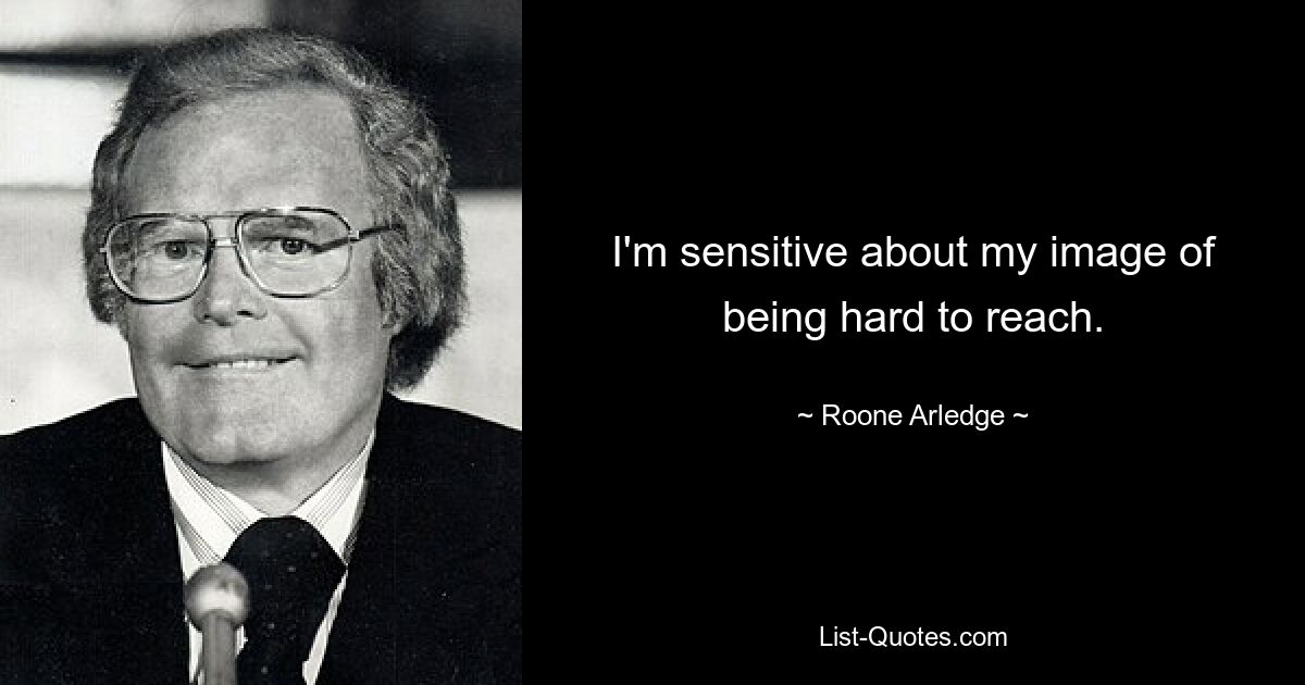 I'm sensitive about my image of being hard to reach. — © Roone Arledge