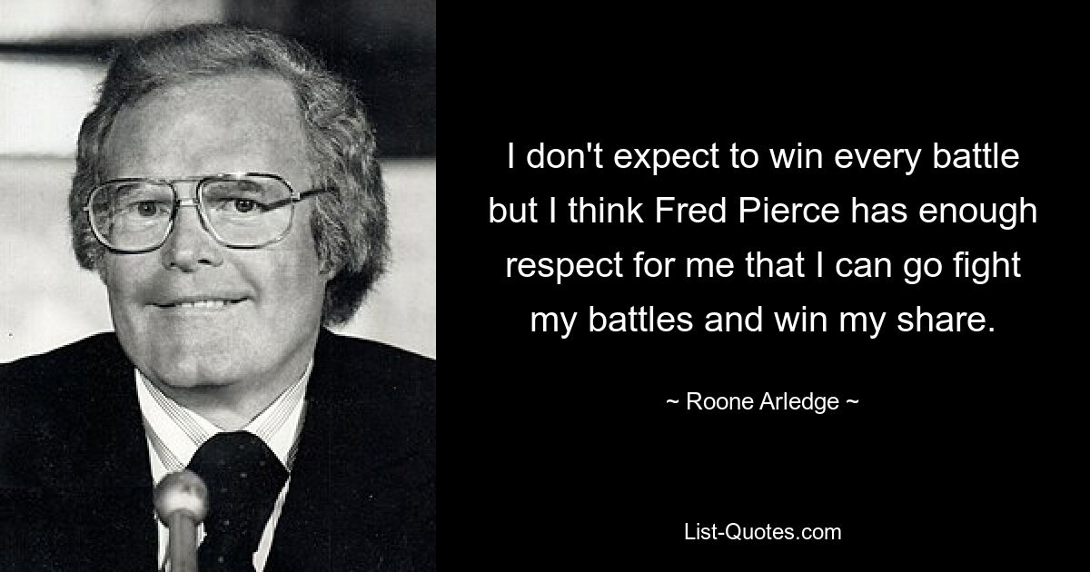 I don't expect to win every battle but I think Fred Pierce has enough respect for me that I can go fight my battles and win my share. — © Roone Arledge