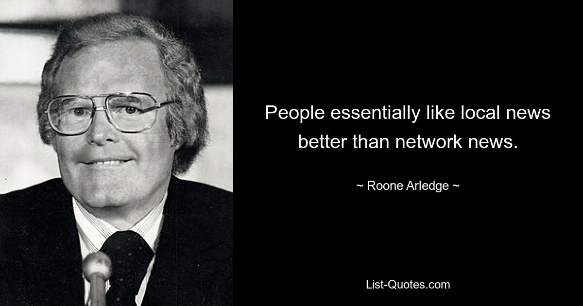 People essentially like local news better than network news. — © Roone Arledge