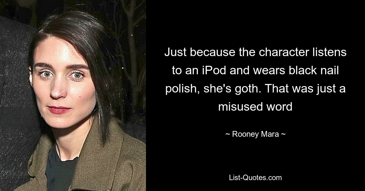 Just because the character listens to an iPod and wears black nail polish, she's goth. That was just a misused word — © Rooney Mara