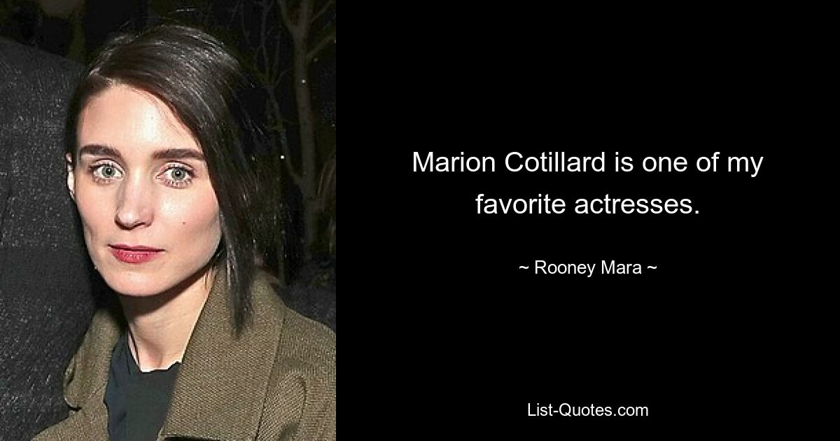 Marion Cotillard is one of my favorite actresses. — © Rooney Mara