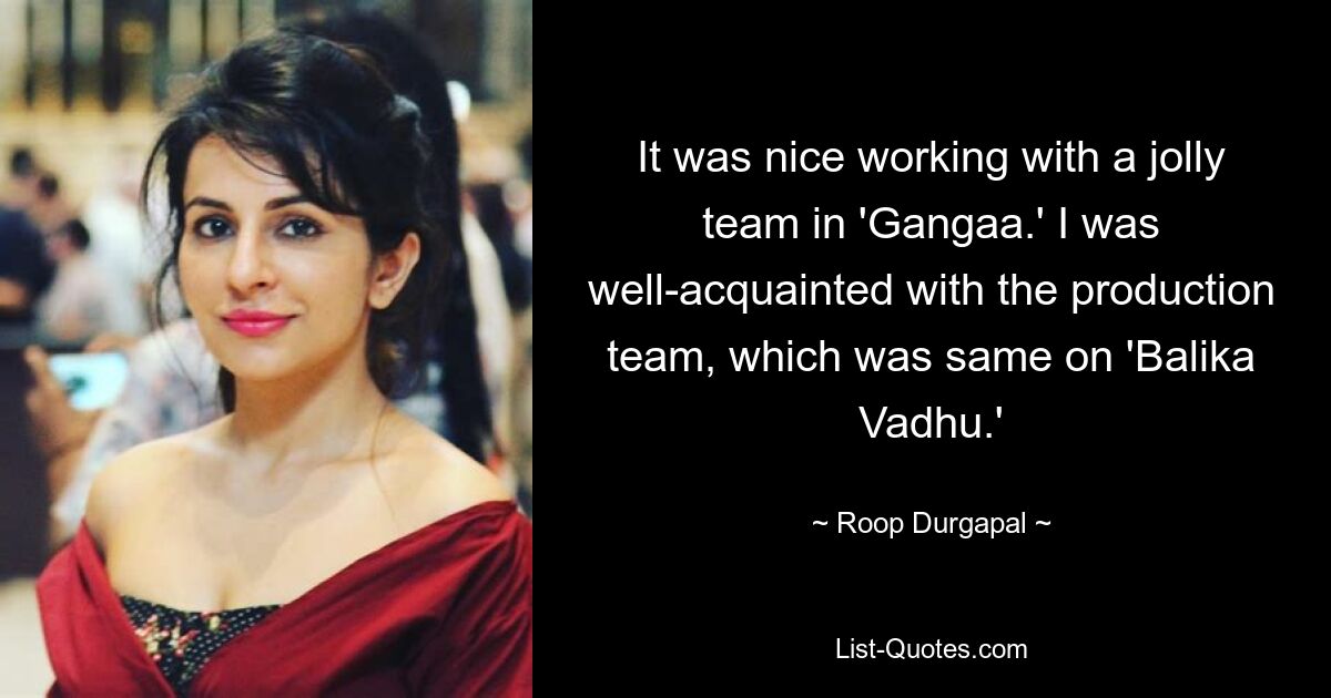 It was nice working with a jolly team in 'Gangaa.' I was well-acquainted with the production team, which was same on 'Balika Vadhu.' — © Roop Durgapal