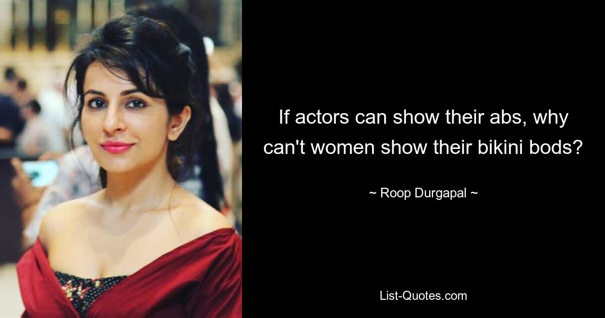 If actors can show their abs, why can't women show their bikini bods? — © Roop Durgapal