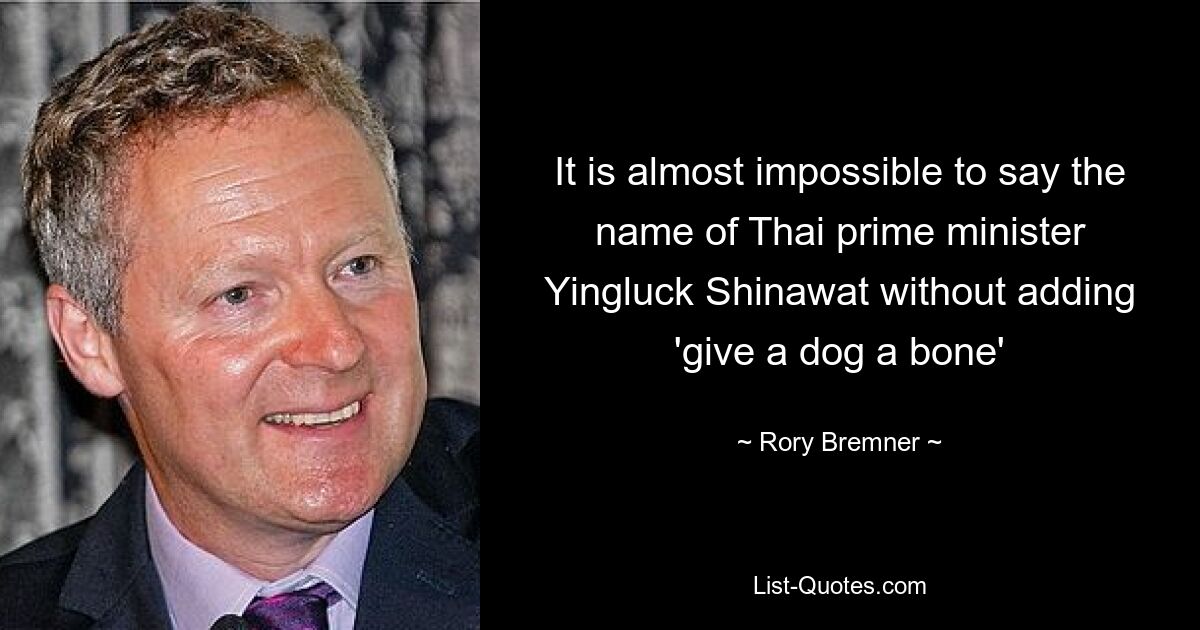 It is almost impossible to say the name of Thai prime minister Yingluck Shinawat without adding 'give a dog a bone' — © Rory Bremner