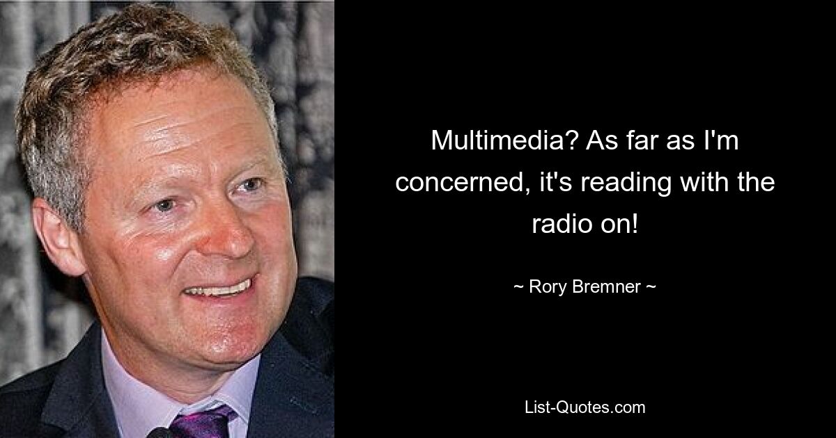 Multimedia? As far as I'm concerned, it's reading with the radio on! — © Rory Bremner