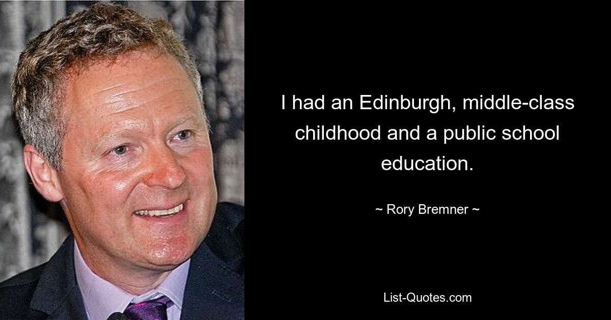 I had an Edinburgh, middle-class childhood and a public school education. — © Rory Bremner