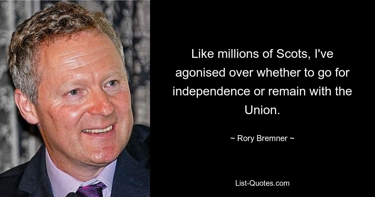 Like millions of Scots, I've agonised over whether to go for independence or remain with the Union. — © Rory Bremner