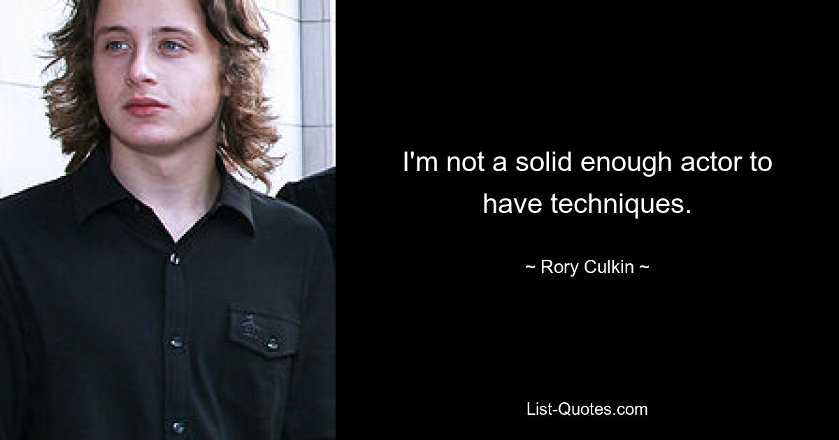 I'm not a solid enough actor to have techniques. — © Rory Culkin