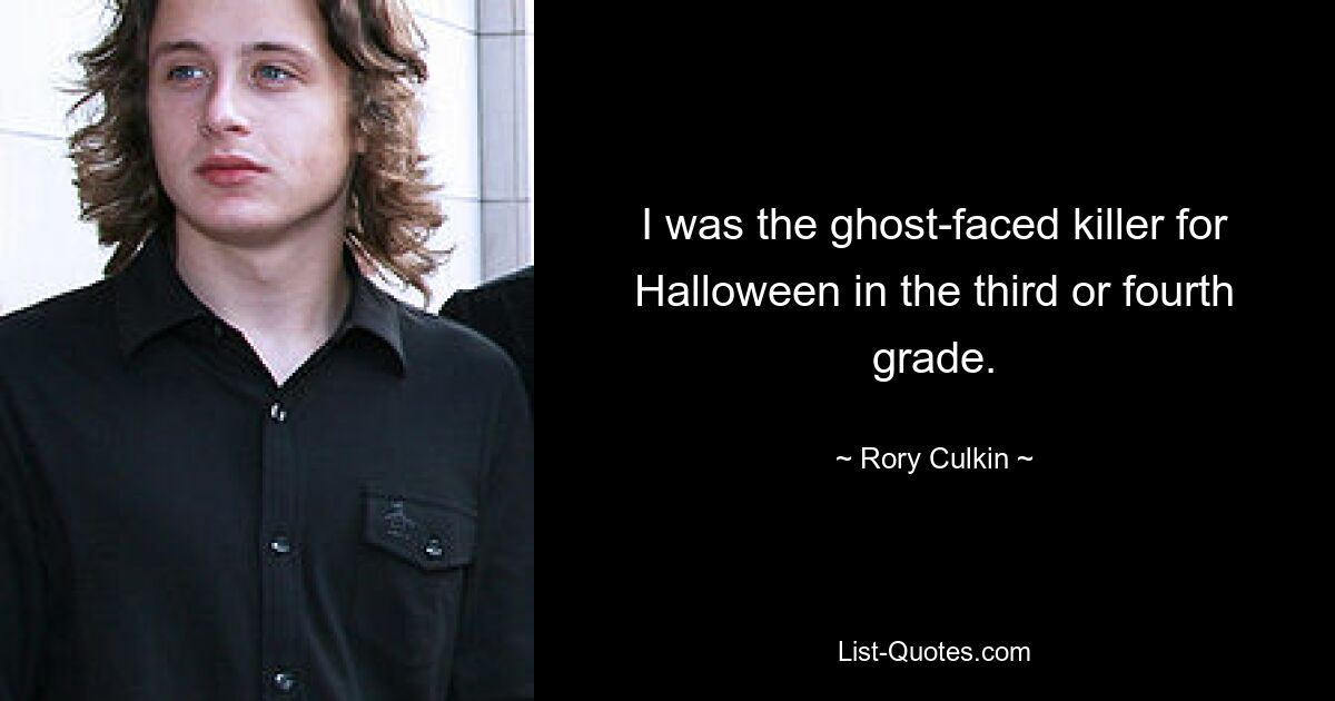 I was the ghost-faced killer for Halloween in the third or fourth grade. — © Rory Culkin