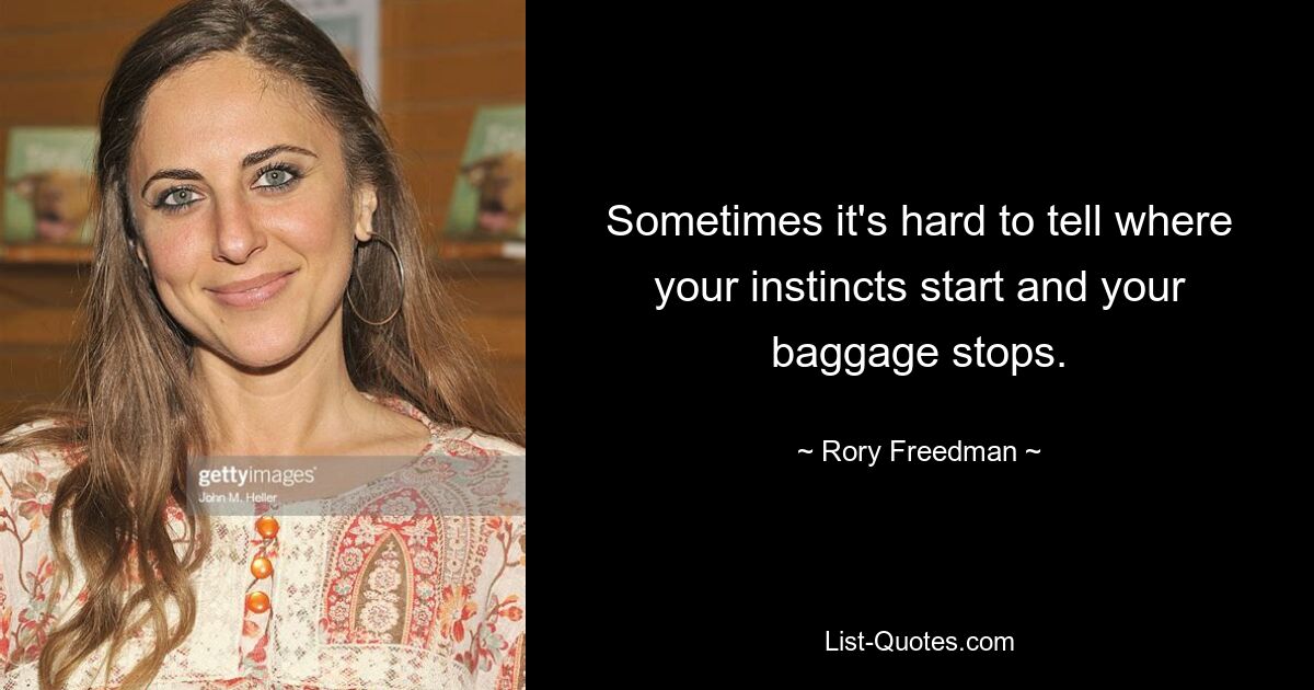 Sometimes it's hard to tell where your instincts start and your baggage stops. — © Rory Freedman