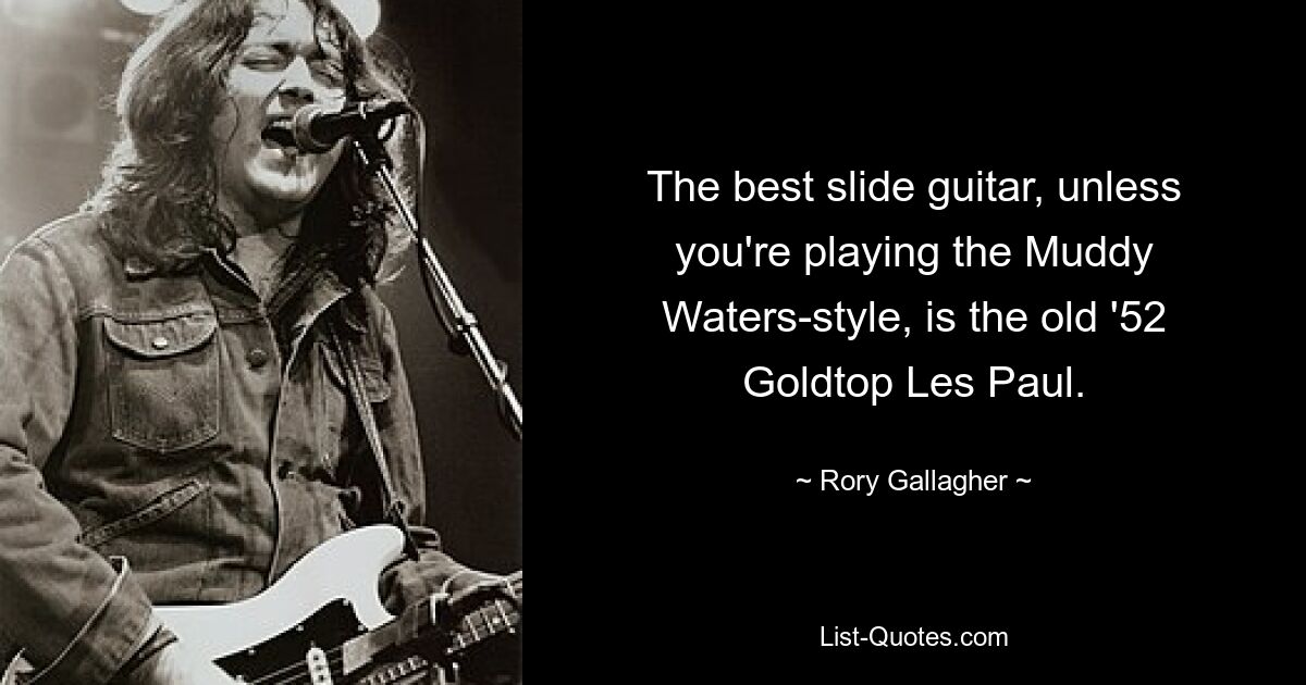 The best slide guitar, unless you're playing the Muddy Waters-style, is the old '52 Goldtop Les Paul. — © Rory Gallagher