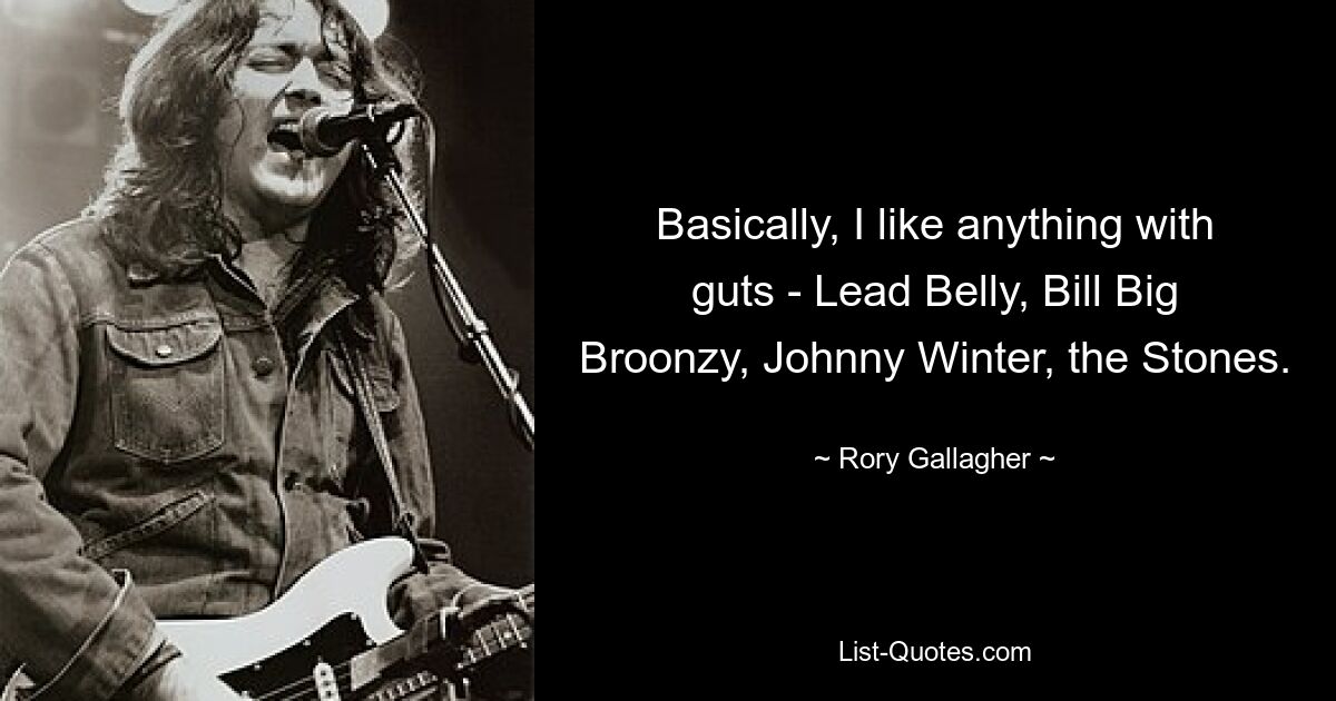 Basically, I like anything with guts - Lead Belly, Bill Big Broonzy, Johnny Winter, the Stones. — © Rory Gallagher