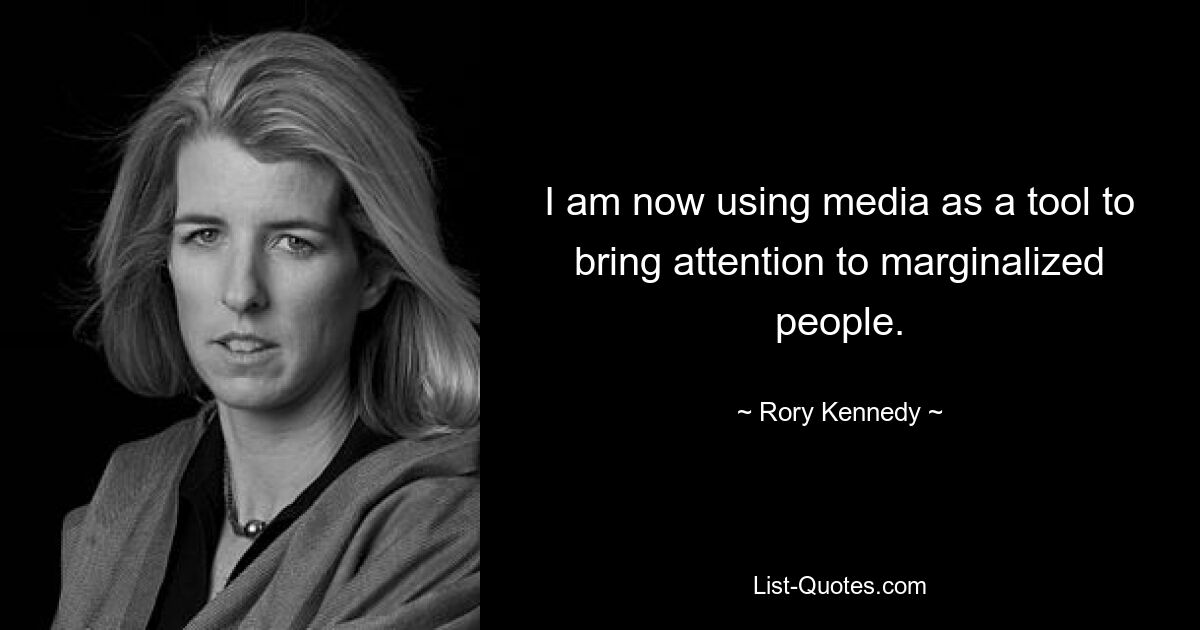 I am now using media as a tool to bring attention to marginalized people. — © Rory Kennedy