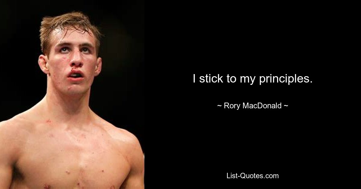 I stick to my principles. — © Rory MacDonald