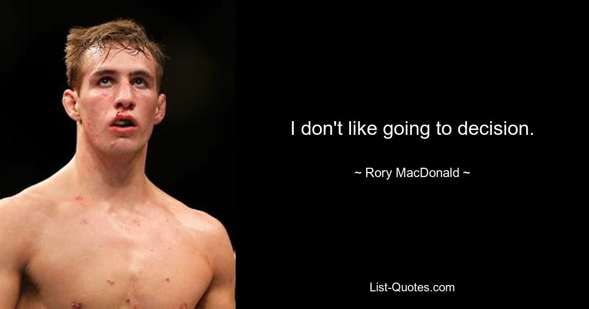 I don't like going to decision. — © Rory MacDonald