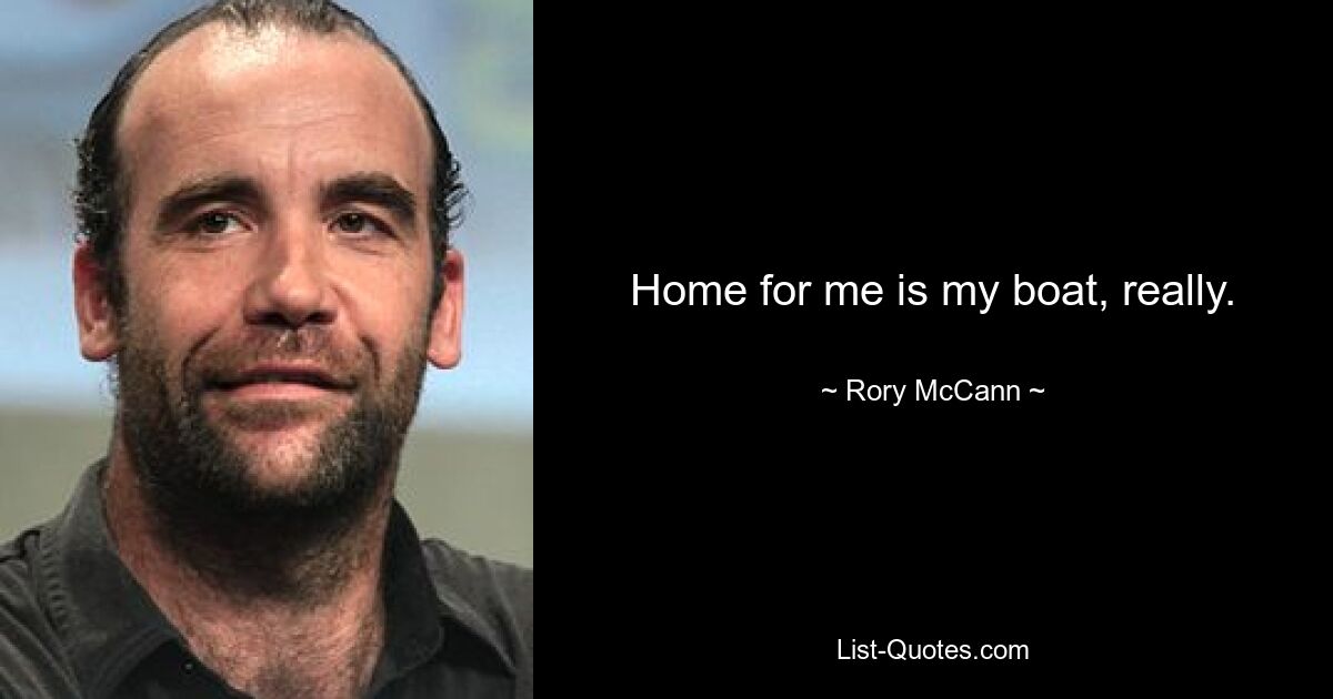 Home for me is my boat, really. — © Rory McCann