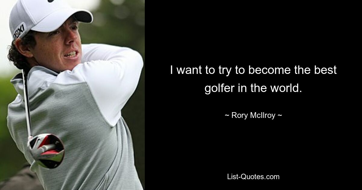 I want to try to become the best golfer in the world. — © Rory McIlroy