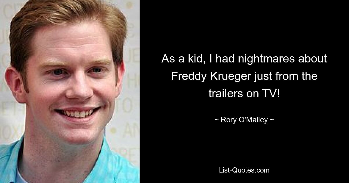 As a kid, I had nightmares about Freddy Krueger just from the trailers on TV! — © Rory O'Malley