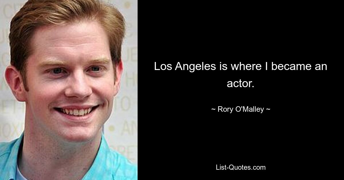 Los Angeles is where I became an actor. — © Rory O'Malley