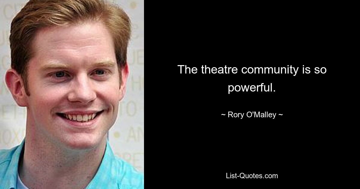 The theatre community is so powerful. — © Rory O'Malley