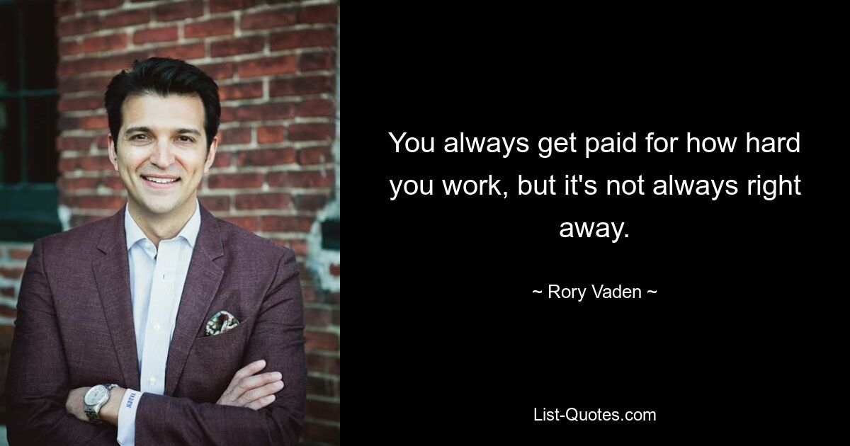 You always get paid for how hard you work, but it's not always right away. — © Rory Vaden