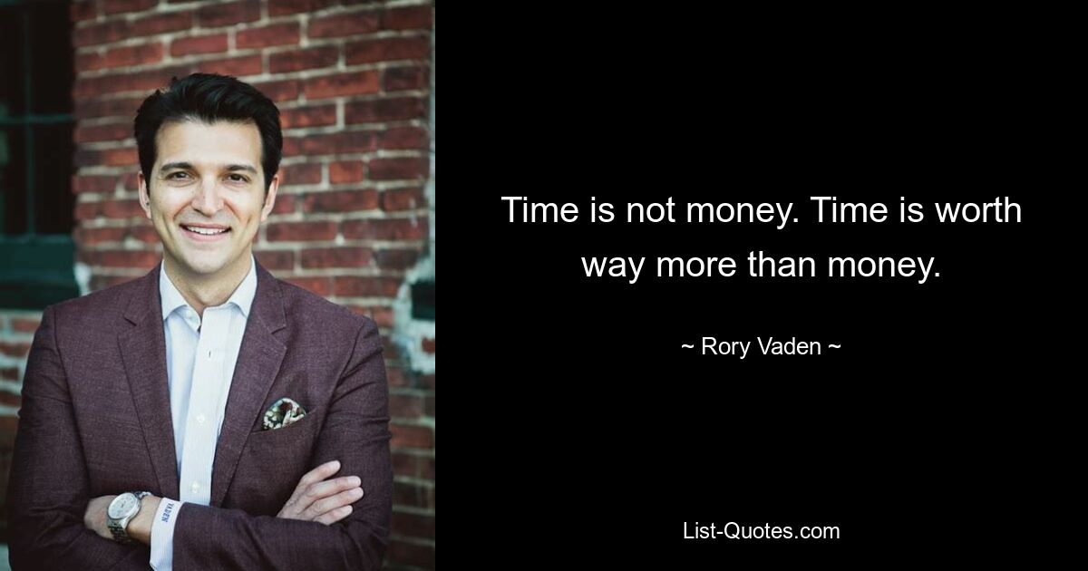 Time is not money. Time is worth way more than money. — © Rory Vaden