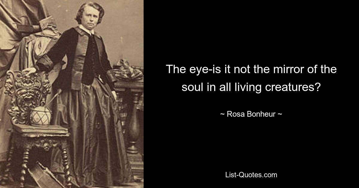 The eye-is it not the mirror of the soul in all living creatures? — © Rosa Bonheur