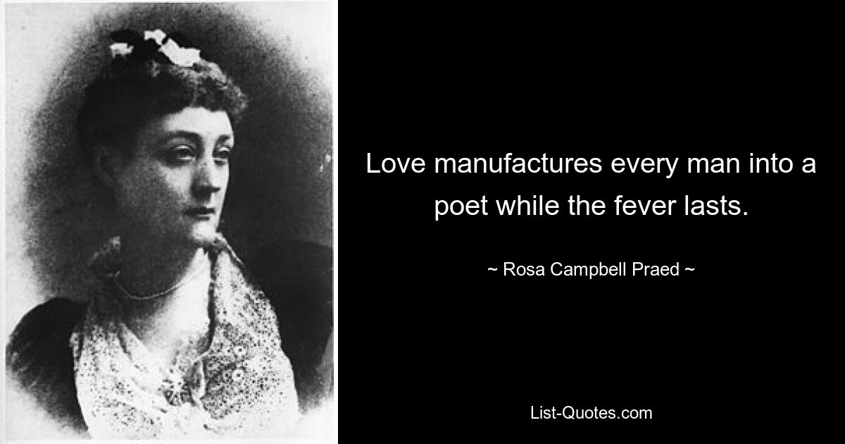 Love manufactures every man into a poet while the fever lasts. — © Rosa Campbell Praed