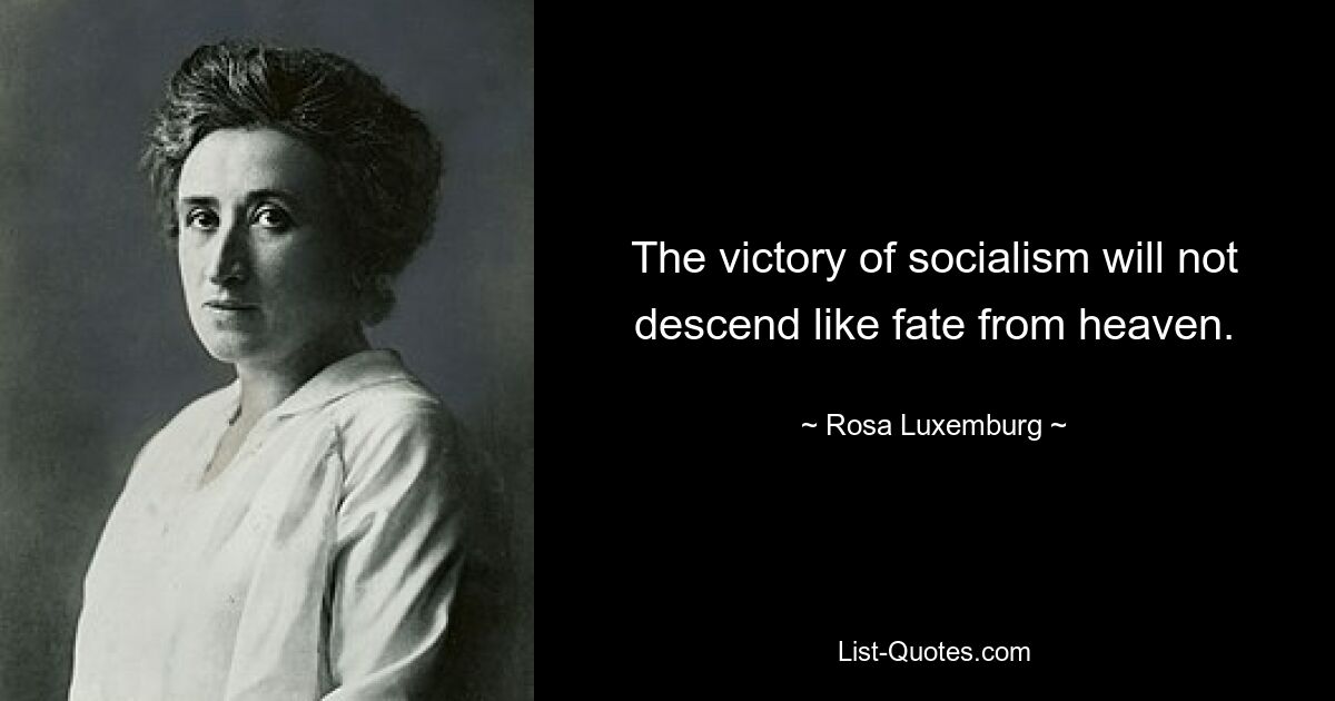 The victory of socialism will not descend like fate from heaven. — © Rosa Luxemburg